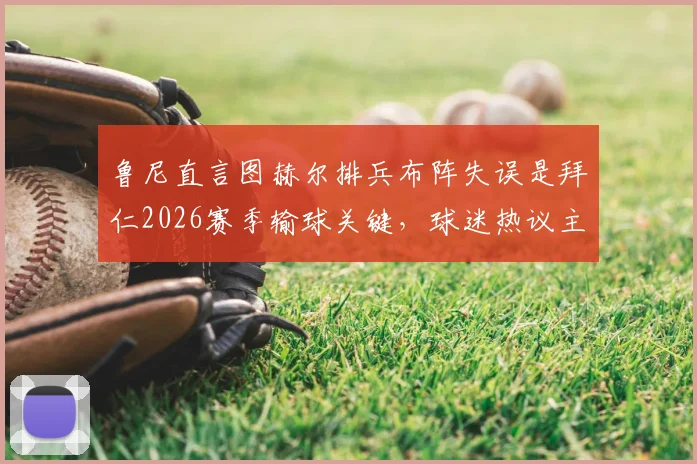 鲁尼直言图赫尔排兵布阵失误是拜仁2026赛季输球关键,球迷热议主帅战术调整