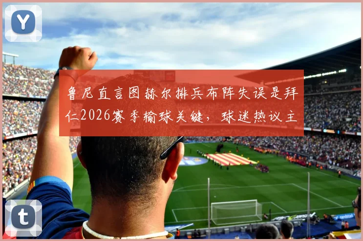 鲁尼直言图赫尔排兵布阵失误是拜仁2026赛季输球关键，球迷热议主帅战术调整