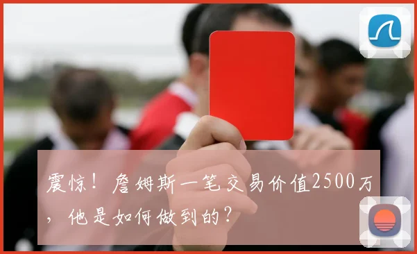 震惊!詹姆斯一笔交易价值2500万,他是如何做到的?