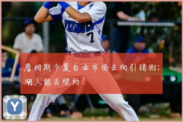 詹姆斯今夏自由市场去向引猜测：湖人能否续约？