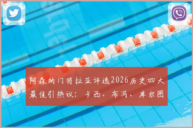 阿森纳门将拉亚评选2026历史四大最佳引热议：卡西、布冯、库尔图瓦和诺伊尔谁更配？附球迷争议观点