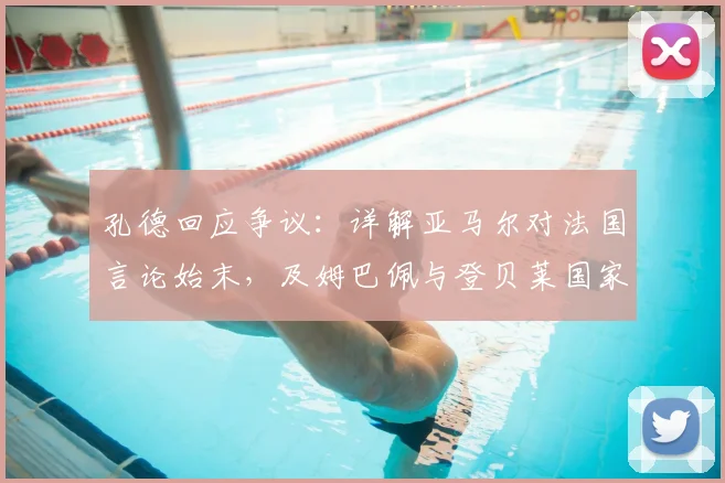 孔德回应争议：详解亚马尔对法国言论始末，及姆巴佩与登贝莱国家队真实关系（附2026展望）