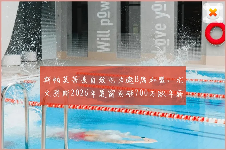斯帕莱蒂亲自致电力邀B席加盟,尤文图斯2026年夏窗或砸700万欧年薪抢人,转会内幕深度解读