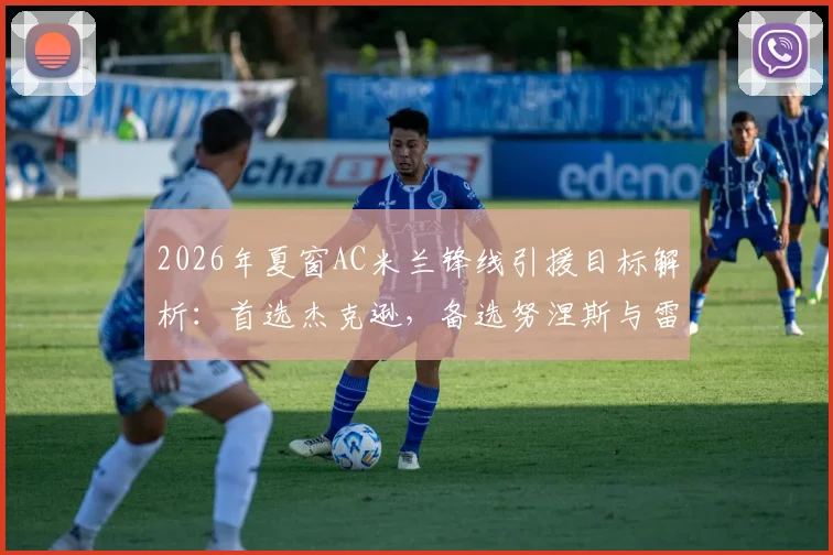 2026年夏窗AC米兰锋线引援目标解析：首选杰克逊，备选努涅斯与雷特吉谁更合适？