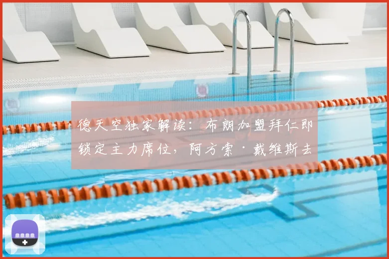 德天空独家解读：布朗加盟拜仁即锁定主力席位，阿方索·戴维斯去留问题拜仁态度明确