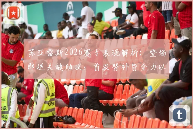 苏亚雷斯2026赛季表现解析：登场即送关键助攻，首发替补皆全力以赴为球队做贡献