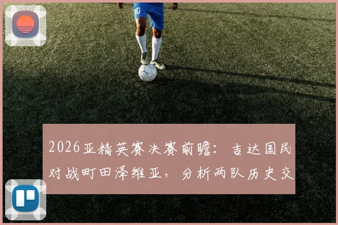 2026亚精英赛决赛前瞻:吉达国民对战町田泽维亚,分析两队历史交锋与核心球员