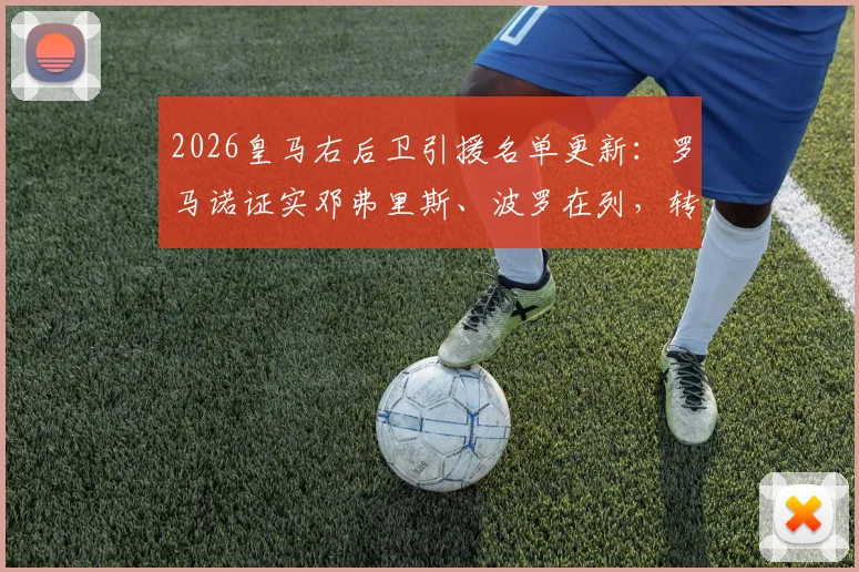 2026皇马右后卫引援名单更新：罗马诺证实邓弗里斯、波罗在列，转会内幕与目标分析