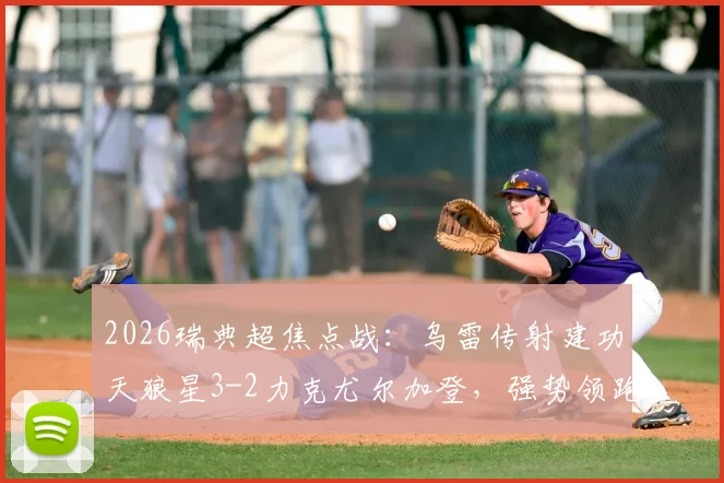 2026瑞典超焦点战：乌雷传射建功天狼星3-2力克尤尔加登，强势领跑积分榜战报详析