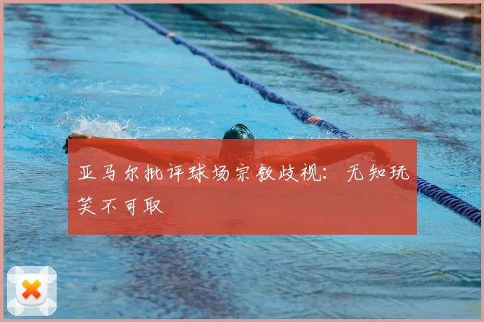 亚马尔批评球场宗教歧视：无知玩笑不可取