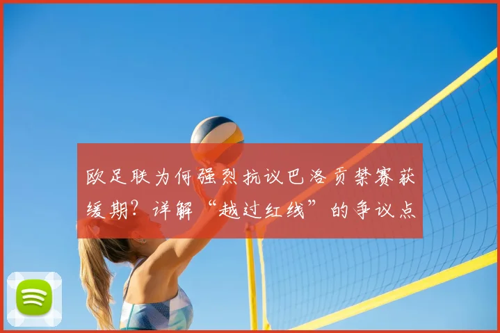 欧足联为何强烈抗议巴洛贡禁赛获缓期?详解“越过红线”的争议点与2026年事件走向