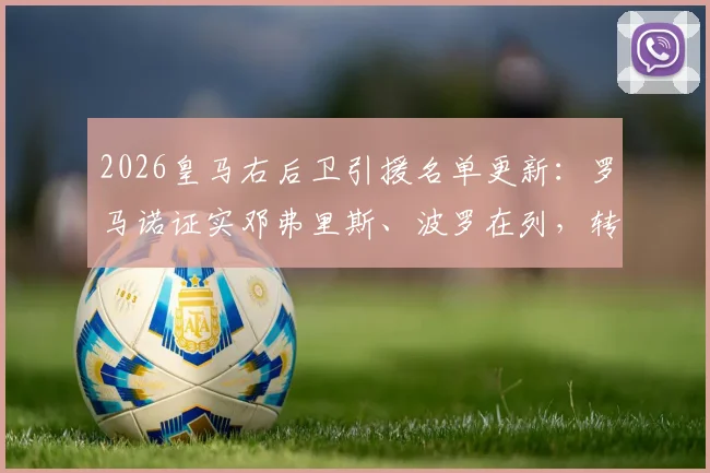 2026皇马右后卫引援名单更新：罗马诺证实邓弗里斯、波罗在列，转会内幕与目标分析
