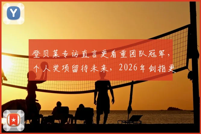 登贝莱专访直言更看重团队冠军，个人奖项留待未来，2026年剑指更高荣誉