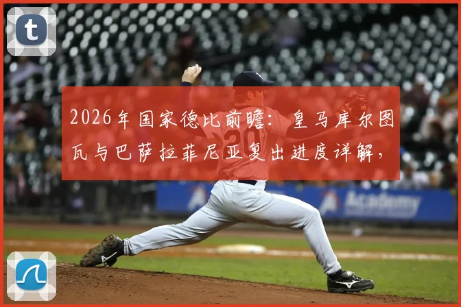 2026年国家德比前瞻:皇马库尔图瓦与巴萨拉菲尼亚复出进度详解,缺席影响几何?